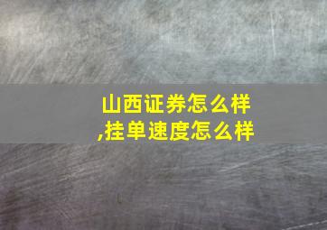 山西证券怎么样,挂单速度怎么样