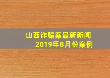 山西诈骗案最新新闻2019年8月份案例