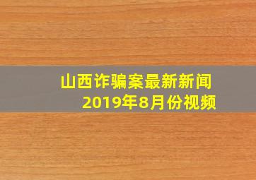 山西诈骗案最新新闻2019年8月份视频