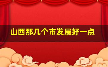 山西那几个市发展好一点