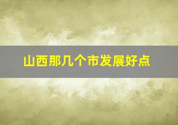 山西那几个市发展好点