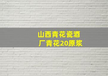 山西青花瓷酒厂青花20原浆