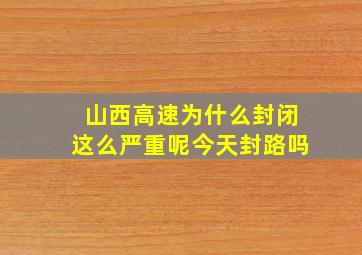 山西高速为什么封闭这么严重呢今天封路吗