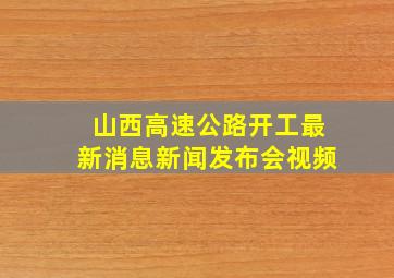 山西高速公路开工最新消息新闻发布会视频