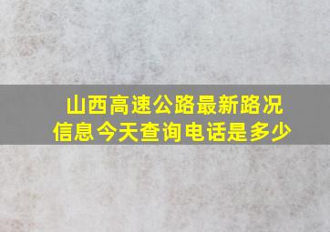 山西高速公路最新路况信息今天查询电话是多少