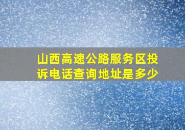 山西高速公路服务区投诉电话查询地址是多少