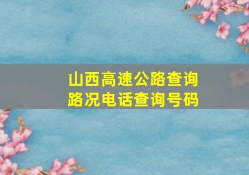 山西高速公路查询路况电话查询号码