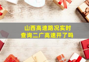 山西高速路况实时查询二广高速开了吗