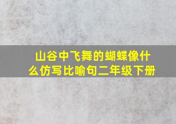 山谷中飞舞的蝴蝶像什么仿写比喻句二年级下册