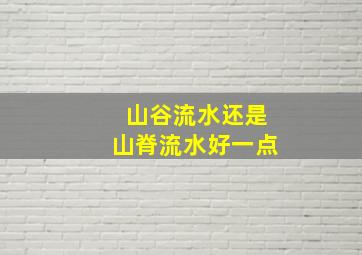 山谷流水还是山脊流水好一点