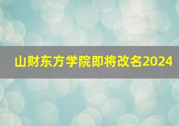 山财东方学院即将改名2024