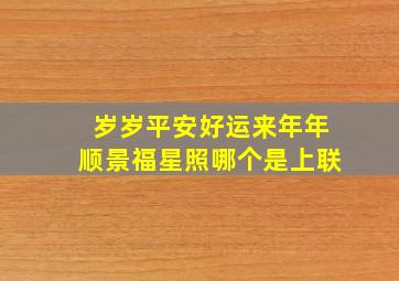 岁岁平安好运来年年顺景福星照哪个是上联