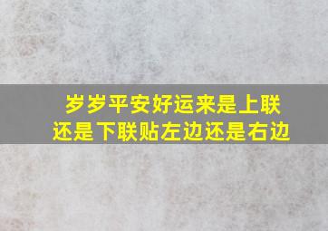 岁岁平安好运来是上联还是下联贴左边还是右边