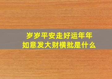 岁岁平安走好运年年如意发大财横批是什么