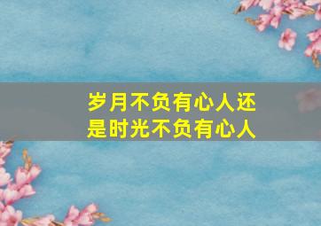 岁月不负有心人还是时光不负有心人