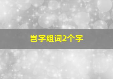 岂字组词2个字