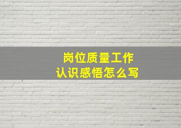 岗位质量工作认识感悟怎么写