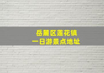 岳麓区莲花镇一日游景点地址