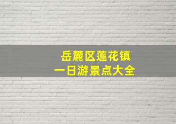 岳麓区莲花镇一日游景点大全