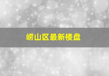 崂山区最新楼盘