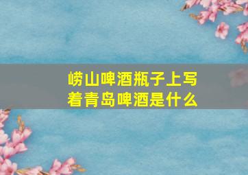 崂山啤酒瓶子上写着青岛啤酒是什么