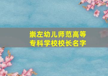 崇左幼儿师范高等专科学校校长名字