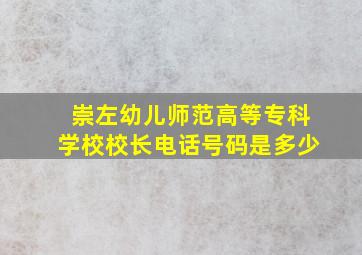 崇左幼儿师范高等专科学校校长电话号码是多少