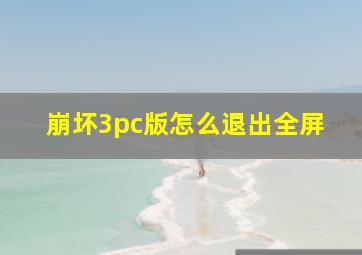 崩坏3pc版怎么退出全屏