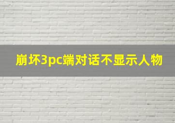 崩坏3pc端对话不显示人物