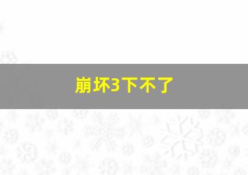 崩坏3下不了