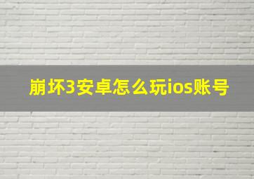 崩坏3安卓怎么玩ios账号