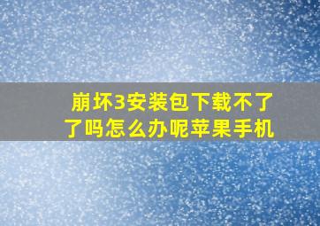 崩坏3安装包下载不了了吗怎么办呢苹果手机