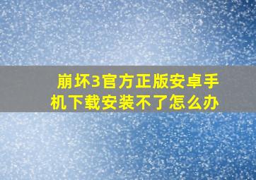 崩坏3官方正版安卓手机下载安装不了怎么办