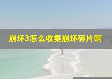 崩坏3怎么收集崩坏碎片啊