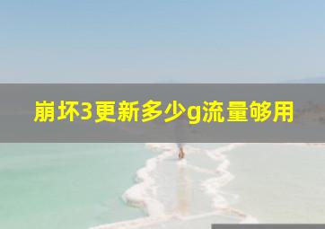 崩坏3更新多少g流量够用