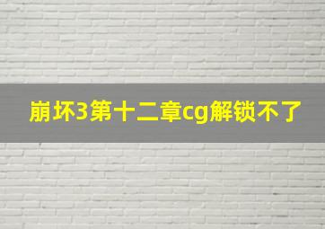 崩坏3第十二章cg解锁不了