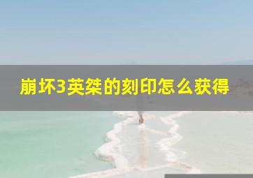 崩坏3英桀的刻印怎么获得