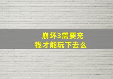 崩坏3需要充钱才能玩下去么