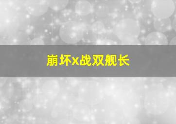 崩坏x战双舰长