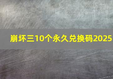 崩坏三10个永久兑换码2025