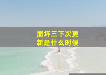 崩坏三下次更新是什么时候