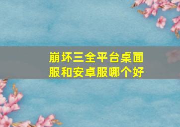 崩坏三全平台桌面服和安卓服哪个好