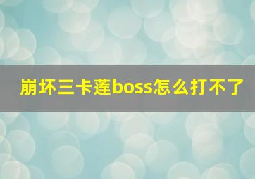 崩坏三卡莲boss怎么打不了