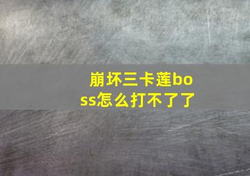 崩坏三卡莲boss怎么打不了了