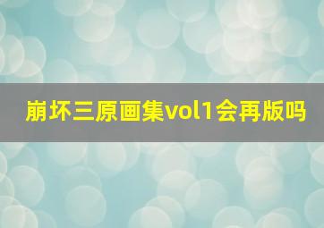 崩坏三原画集vol1会再版吗