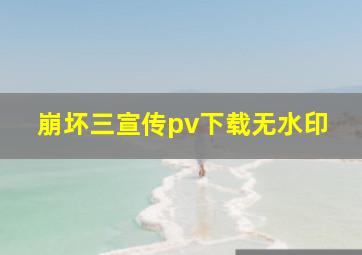 崩坏三宣传pv下载无水印