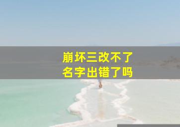 崩坏三改不了名字出错了吗