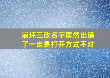 崩坏三改名字居然出错了一定是打开方式不对