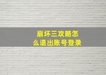 崩坏三攻略怎么退出账号登录