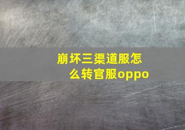 崩坏三渠道服怎么转官服oppo